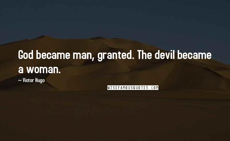 Victor Hugo Quotes: God became man, granted. The devil became a woman.