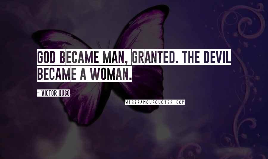 Victor Hugo Quotes: God became man, granted. The devil became a woman.