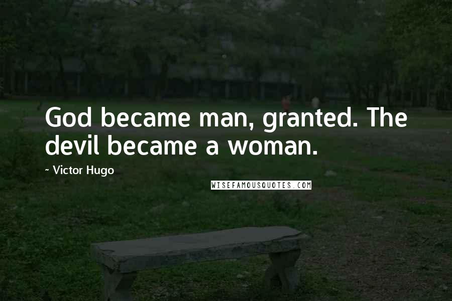 Victor Hugo Quotes: God became man, granted. The devil became a woman.