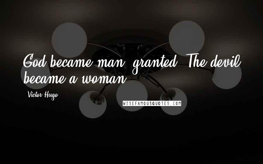 Victor Hugo Quotes: God became man, granted. The devil became a woman.