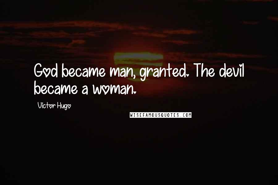 Victor Hugo Quotes: God became man, granted. The devil became a woman.