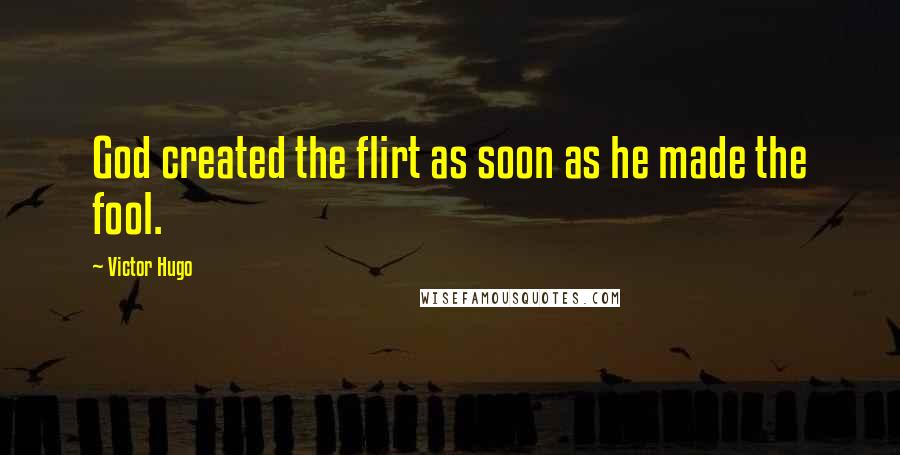 Victor Hugo Quotes: God created the flirt as soon as he made the fool.