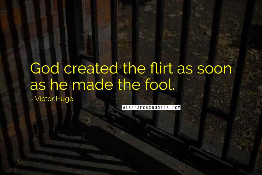 Victor Hugo Quotes: God created the flirt as soon as he made the fool.