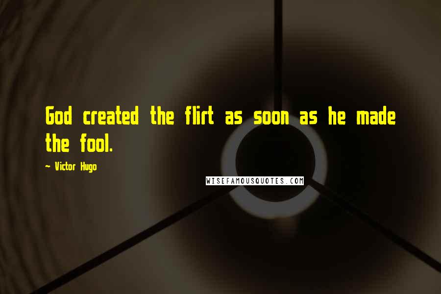 Victor Hugo Quotes: God created the flirt as soon as he made the fool.