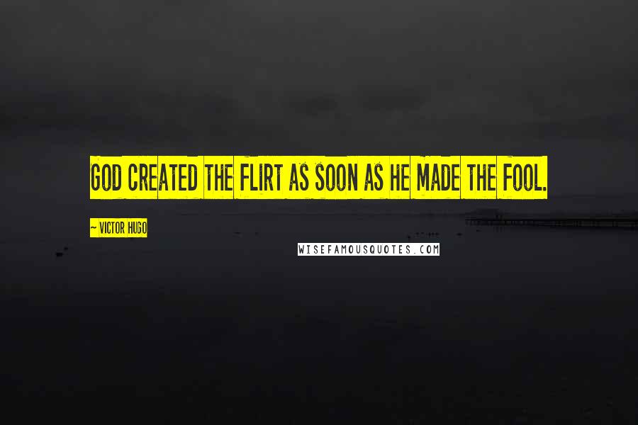 Victor Hugo Quotes: God created the flirt as soon as he made the fool.