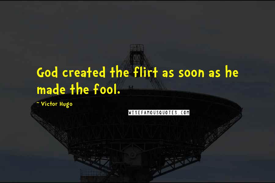 Victor Hugo Quotes: God created the flirt as soon as he made the fool.