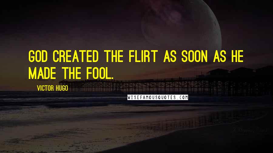 Victor Hugo Quotes: God created the flirt as soon as he made the fool.