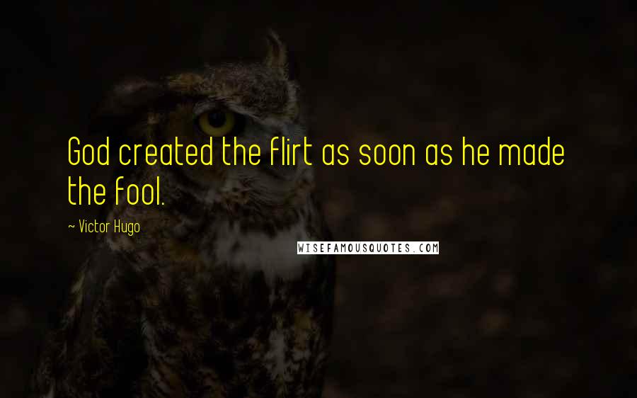 Victor Hugo Quotes: God created the flirt as soon as he made the fool.