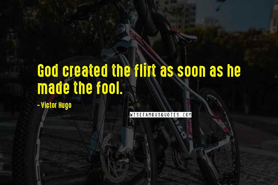 Victor Hugo Quotes: God created the flirt as soon as he made the fool.