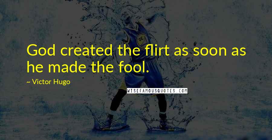 Victor Hugo Quotes: God created the flirt as soon as he made the fool.