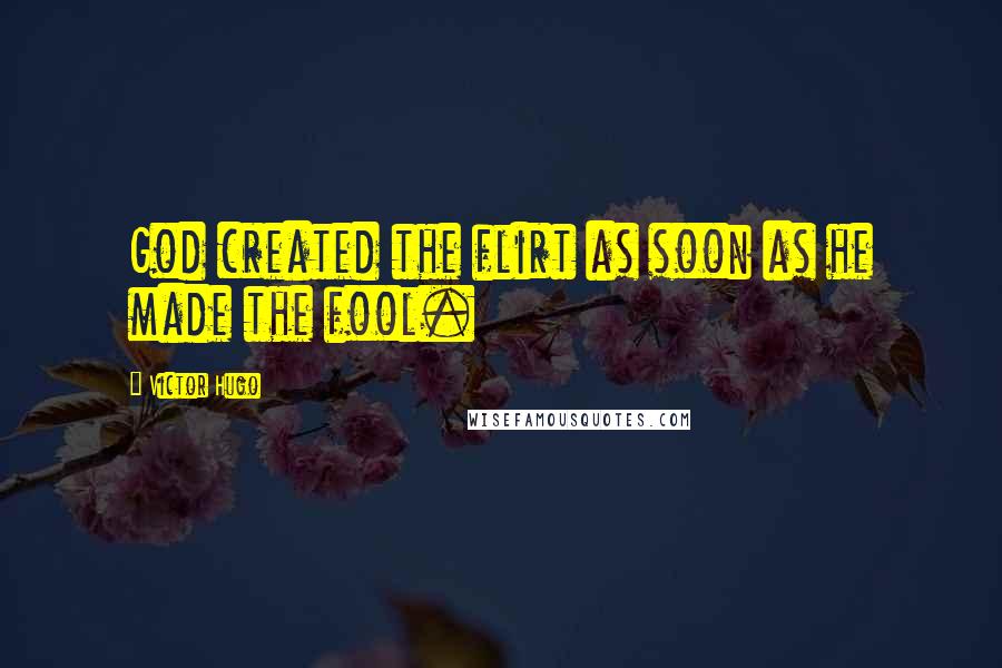 Victor Hugo Quotes: God created the flirt as soon as he made the fool.