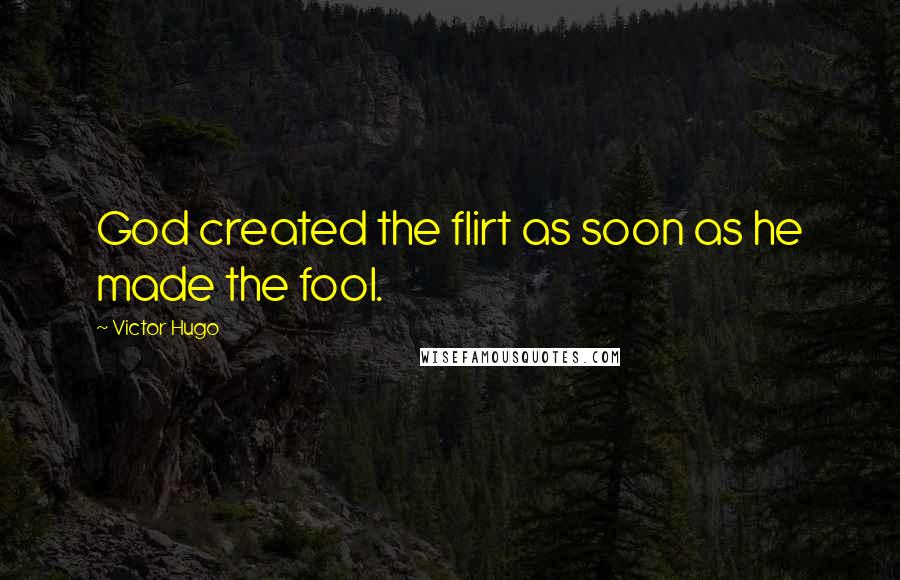 Victor Hugo Quotes: God created the flirt as soon as he made the fool.