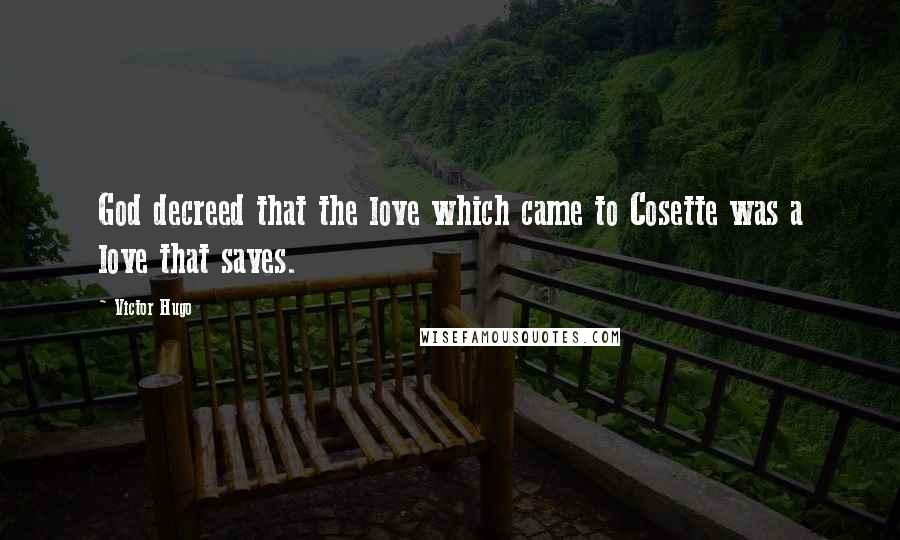 Victor Hugo Quotes: God decreed that the love which came to Cosette was a love that saves.