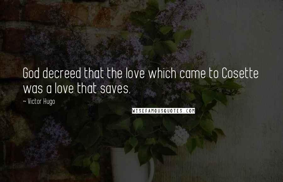 Victor Hugo Quotes: God decreed that the love which came to Cosette was a love that saves.