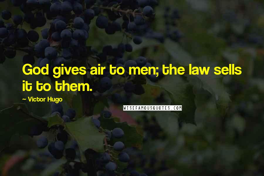 Victor Hugo Quotes: God gives air to men; the law sells it to them.