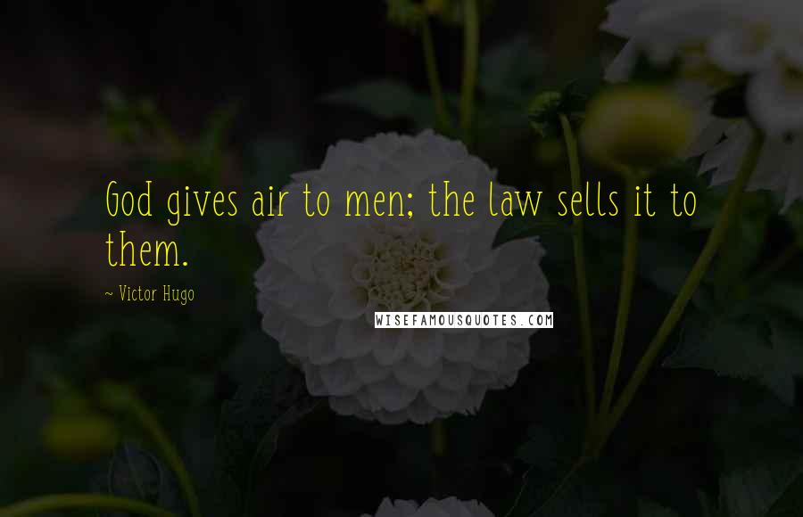 Victor Hugo Quotes: God gives air to men; the law sells it to them.