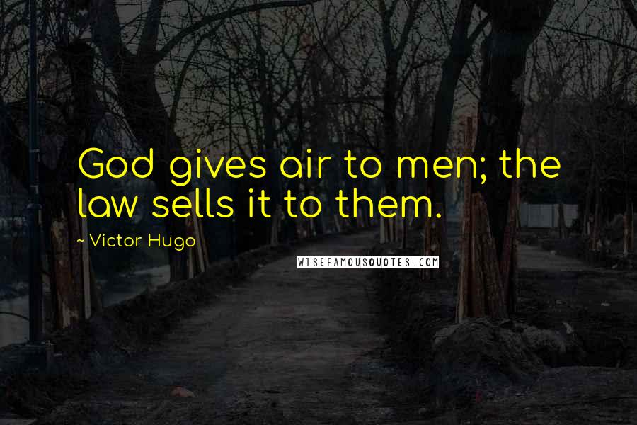 Victor Hugo Quotes: God gives air to men; the law sells it to them.
