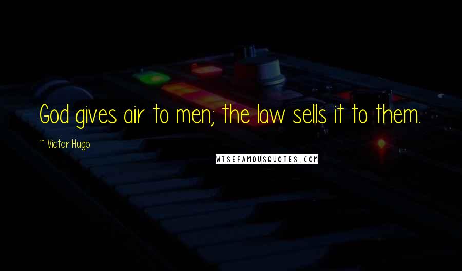 Victor Hugo Quotes: God gives air to men; the law sells it to them.