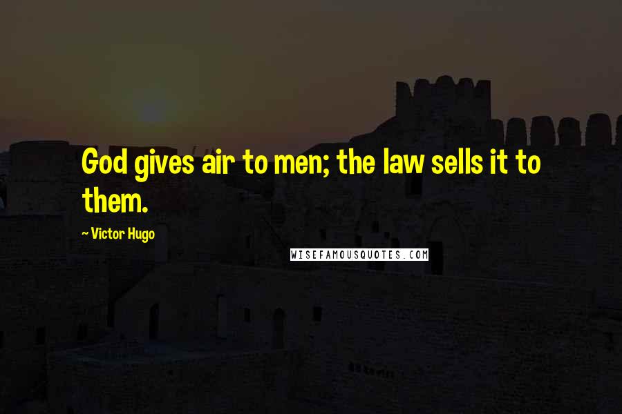 Victor Hugo Quotes: God gives air to men; the law sells it to them.