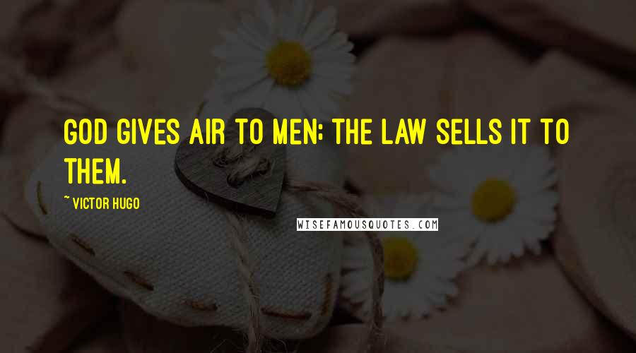 Victor Hugo Quotes: God gives air to men; the law sells it to them.