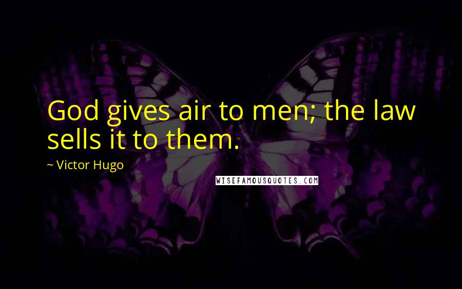 Victor Hugo Quotes: God gives air to men; the law sells it to them.