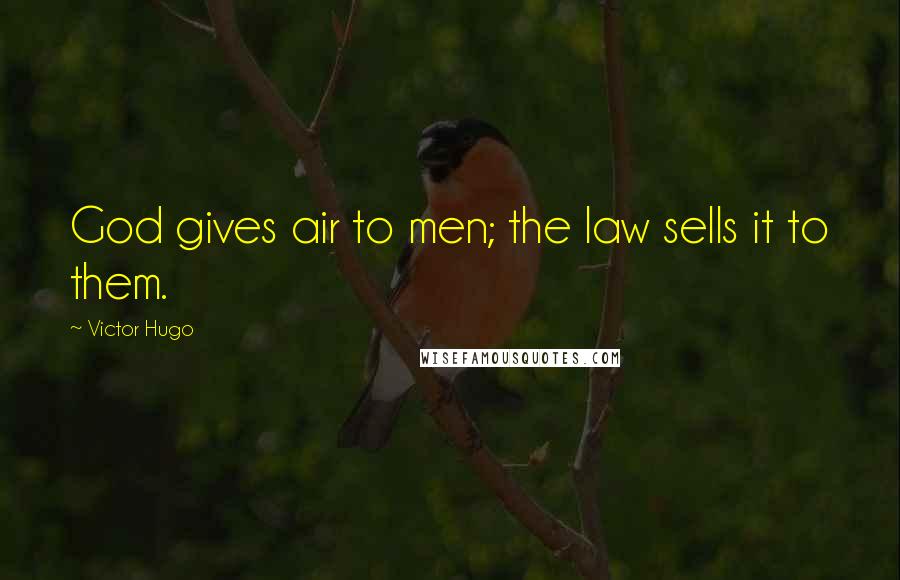 Victor Hugo Quotes: God gives air to men; the law sells it to them.