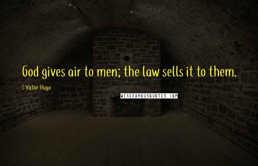 Victor Hugo Quotes: God gives air to men; the law sells it to them.