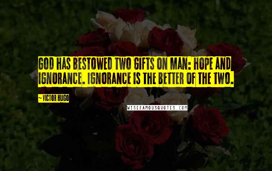 Victor Hugo Quotes: God has bestowed two gifts on man: hope and ignorance. Ignorance is the better of the two.