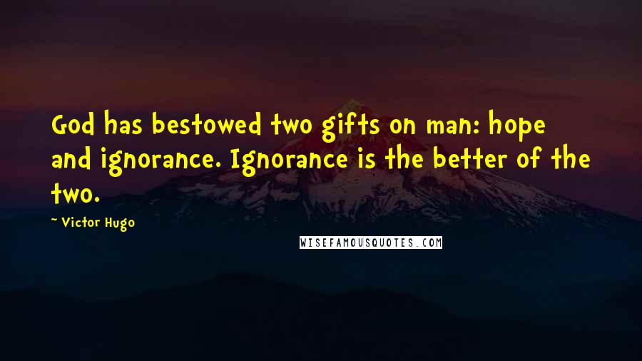 Victor Hugo Quotes: God has bestowed two gifts on man: hope and ignorance. Ignorance is the better of the two.