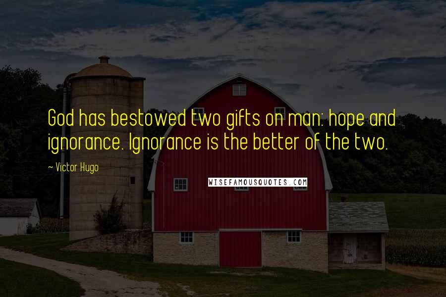 Victor Hugo Quotes: God has bestowed two gifts on man: hope and ignorance. Ignorance is the better of the two.