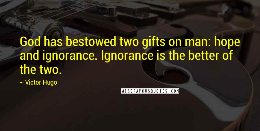 Victor Hugo Quotes: God has bestowed two gifts on man: hope and ignorance. Ignorance is the better of the two.