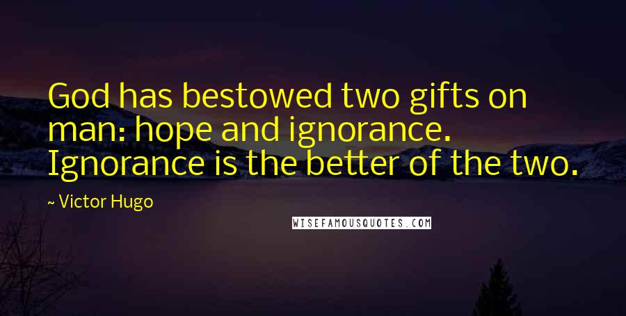 Victor Hugo Quotes: God has bestowed two gifts on man: hope and ignorance. Ignorance is the better of the two.