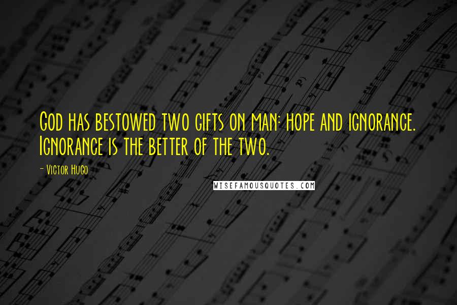 Victor Hugo Quotes: God has bestowed two gifts on man: hope and ignorance. Ignorance is the better of the two.