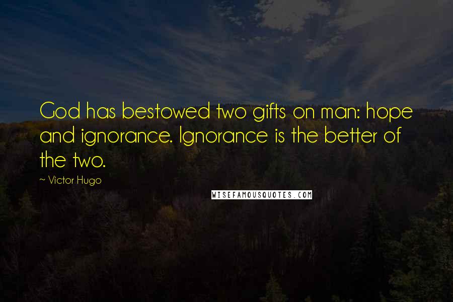 Victor Hugo Quotes: God has bestowed two gifts on man: hope and ignorance. Ignorance is the better of the two.