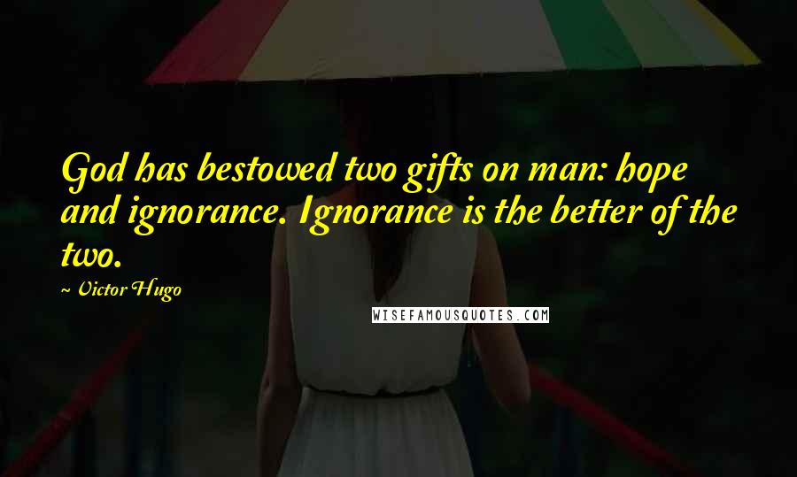 Victor Hugo Quotes: God has bestowed two gifts on man: hope and ignorance. Ignorance is the better of the two.