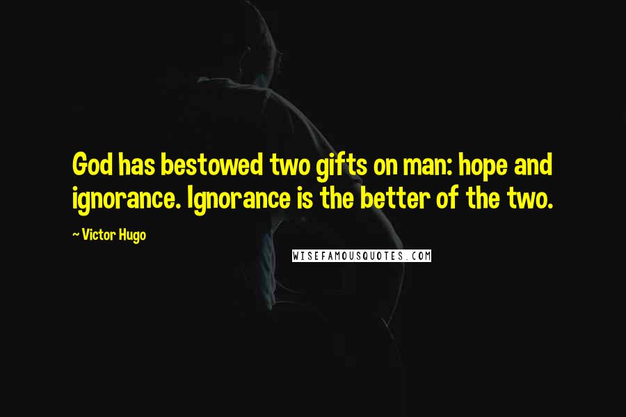 Victor Hugo Quotes: God has bestowed two gifts on man: hope and ignorance. Ignorance is the better of the two.