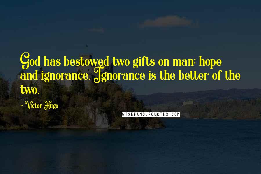 Victor Hugo Quotes: God has bestowed two gifts on man: hope and ignorance. Ignorance is the better of the two.