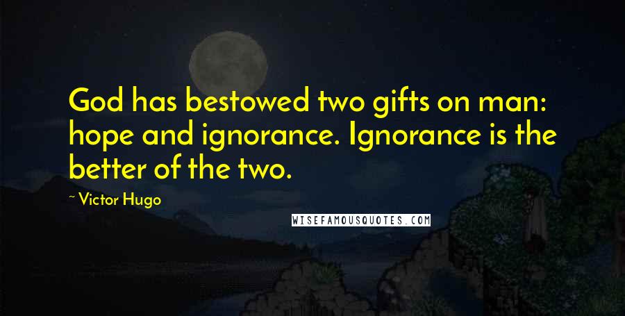 Victor Hugo Quotes: God has bestowed two gifts on man: hope and ignorance. Ignorance is the better of the two.