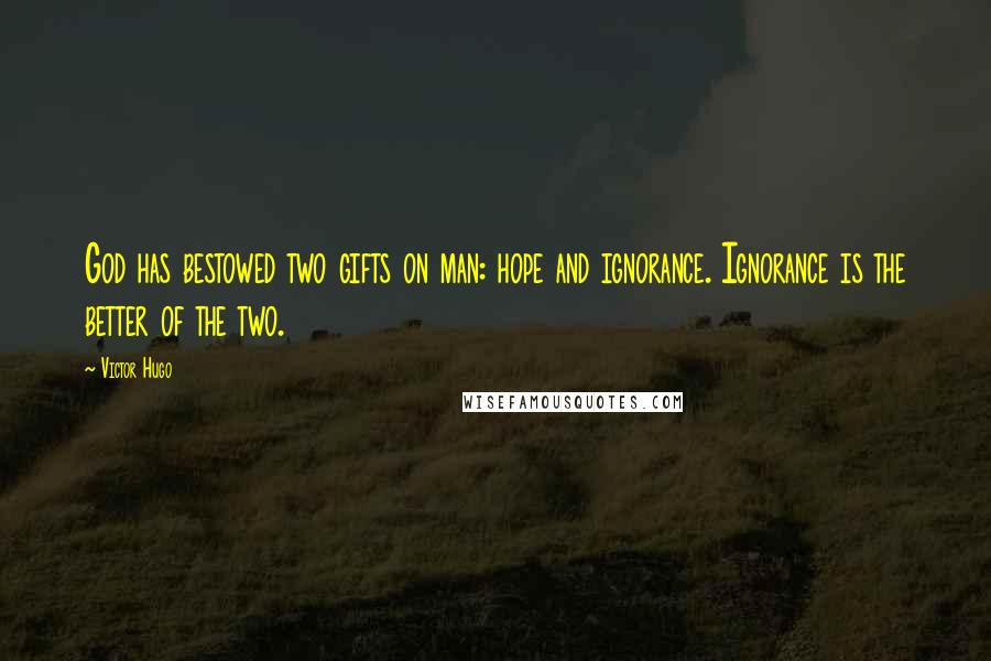 Victor Hugo Quotes: God has bestowed two gifts on man: hope and ignorance. Ignorance is the better of the two.