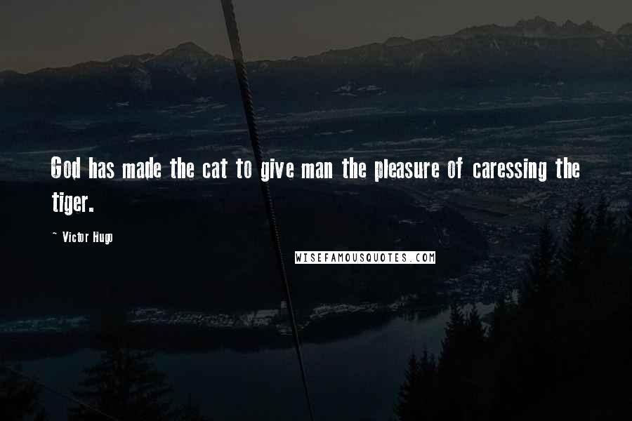 Victor Hugo Quotes: God has made the cat to give man the pleasure of caressing the tiger.