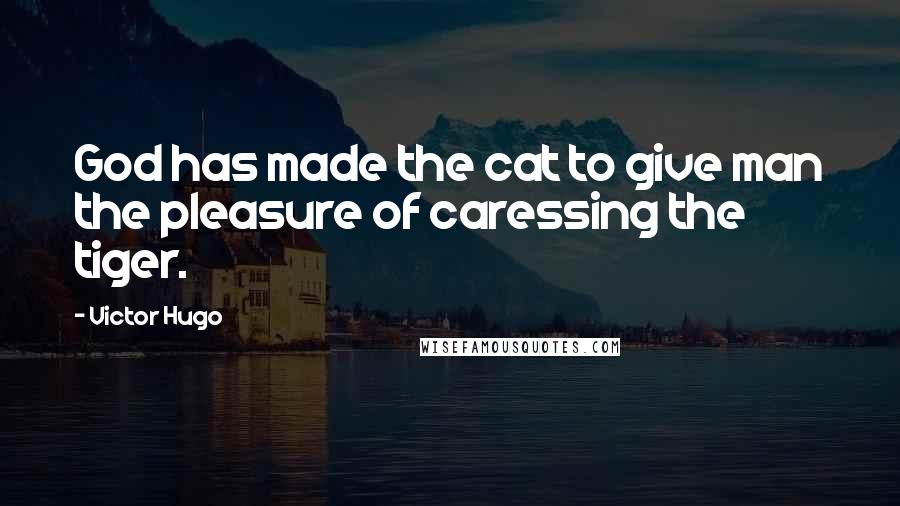 Victor Hugo Quotes: God has made the cat to give man the pleasure of caressing the tiger.
