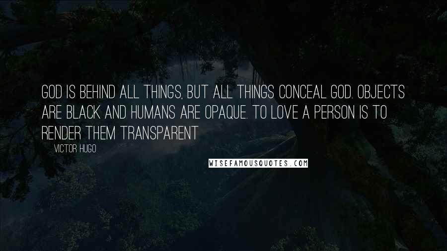 Victor Hugo Quotes: God is behind all things, but all things conceal God. Objects are black and humans are opaque. To love a person is to render them transparent