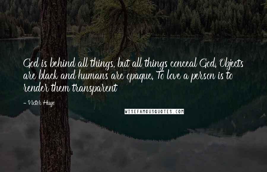 Victor Hugo Quotes: God is behind all things, but all things conceal God. Objects are black and humans are opaque. To love a person is to render them transparent