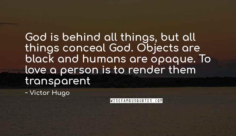 Victor Hugo Quotes: God is behind all things, but all things conceal God. Objects are black and humans are opaque. To love a person is to render them transparent