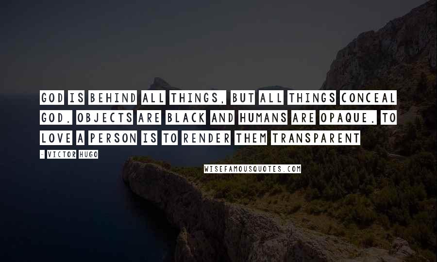 Victor Hugo Quotes: God is behind all things, but all things conceal God. Objects are black and humans are opaque. To love a person is to render them transparent