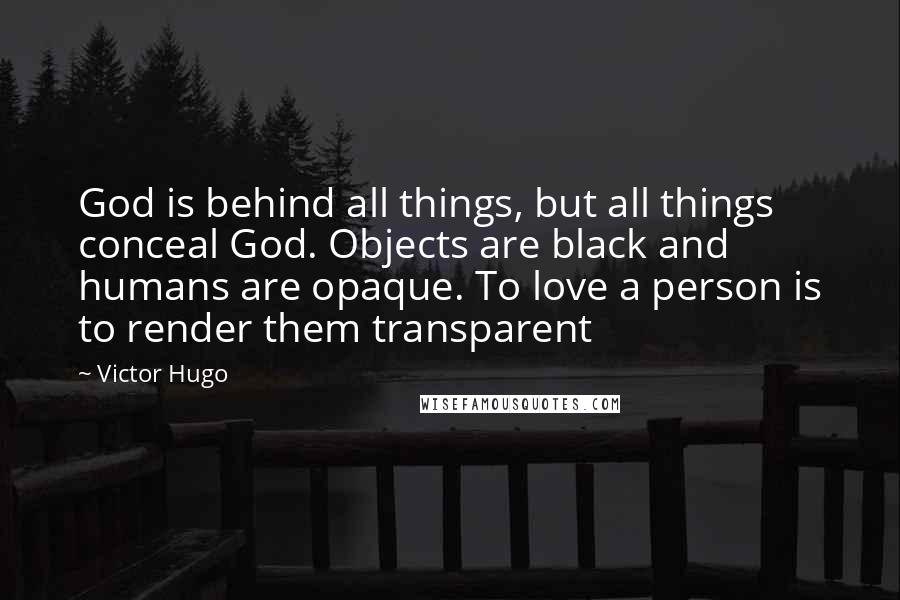 Victor Hugo Quotes: God is behind all things, but all things conceal God. Objects are black and humans are opaque. To love a person is to render them transparent