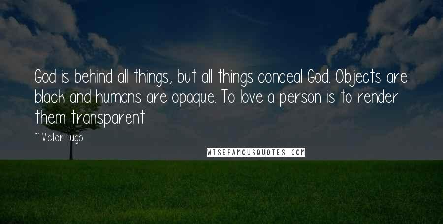 Victor Hugo Quotes: God is behind all things, but all things conceal God. Objects are black and humans are opaque. To love a person is to render them transparent