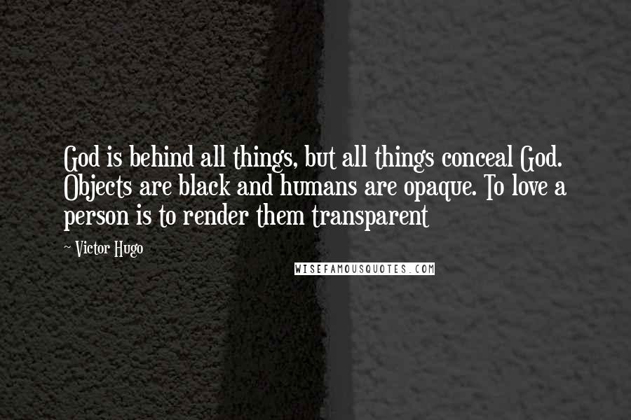 Victor Hugo Quotes: God is behind all things, but all things conceal God. Objects are black and humans are opaque. To love a person is to render them transparent