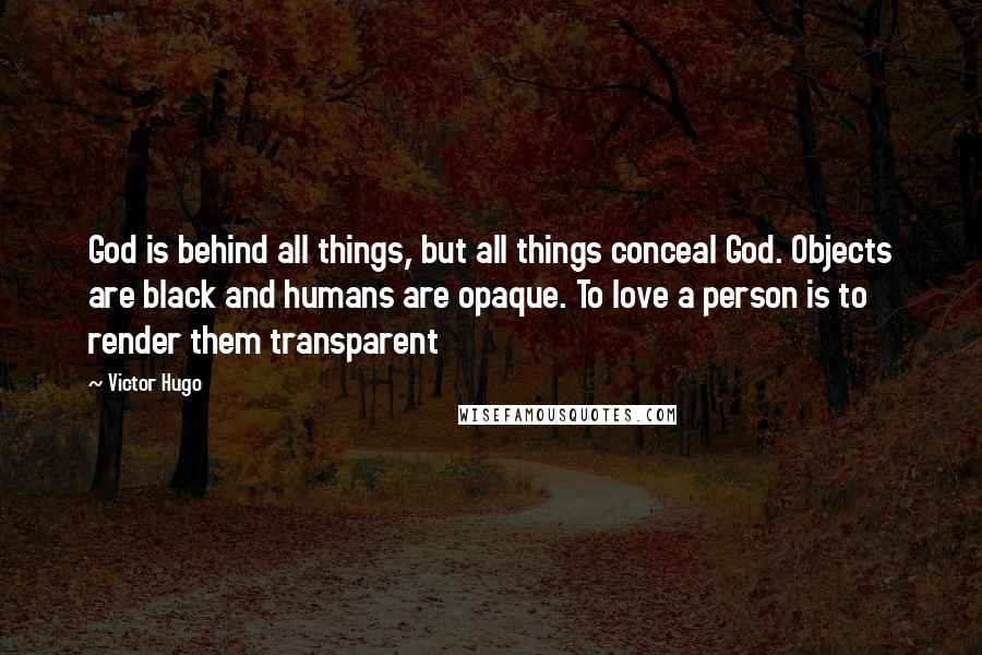 Victor Hugo Quotes: God is behind all things, but all things conceal God. Objects are black and humans are opaque. To love a person is to render them transparent