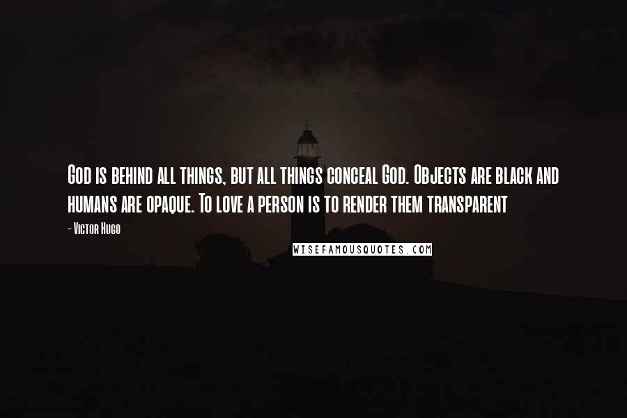 Victor Hugo Quotes: God is behind all things, but all things conceal God. Objects are black and humans are opaque. To love a person is to render them transparent